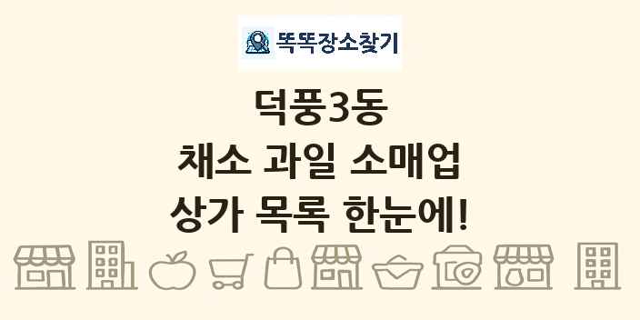 덕풍3동 채소 과일 소매업 상가 목록 및 정보