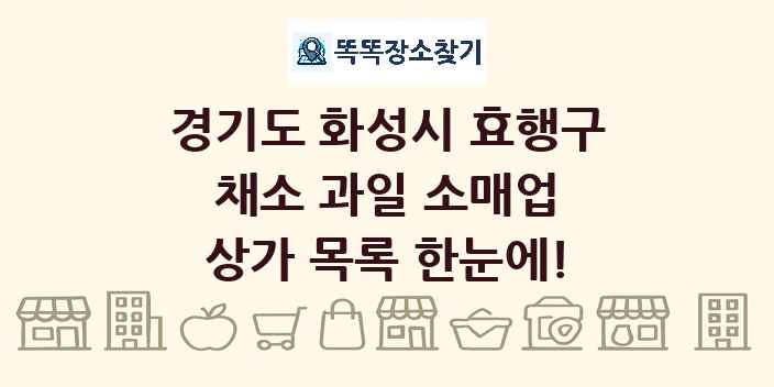 경기도 화성시 효행구 채소 과일 소매업 상가 목록 및 정보