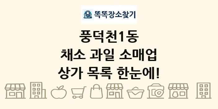 풍덕천1동 채소 과일 소매업 상가 목록 및 정보