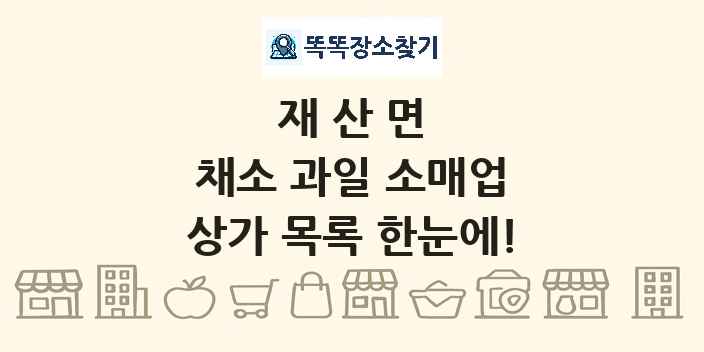 재산면 채소 과일 소매업 상가 목록 및 정보