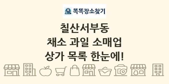 칠산서부동 채소 과일 소매업 상가 목록 및 정보