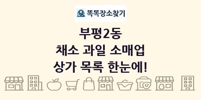 부평2동 채소 과일 소매업 상가 목록 및 정보