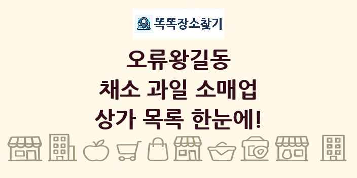 오류왕길동 채소 과일 소매업 상가 목록 및 정보