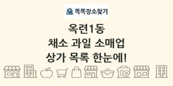옥련1동 채소 과일 소매업 상가 목록 및 정보