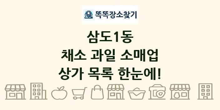 삼도1동 채소 과일 소매업 상가 목록 및 정보