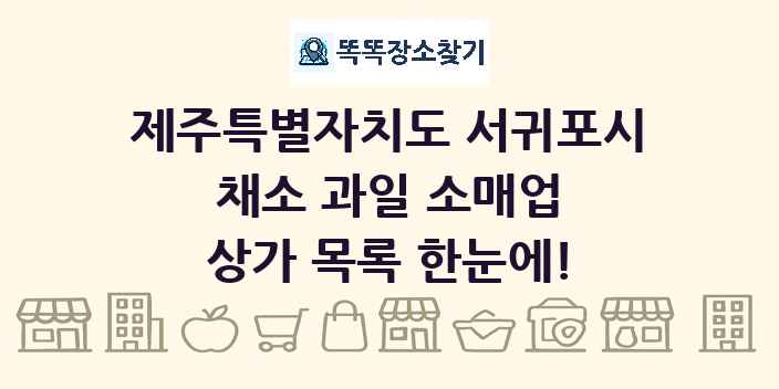 제주특별자치도 서귀포시 채소 과일 소매업 상가 목록 및 정보