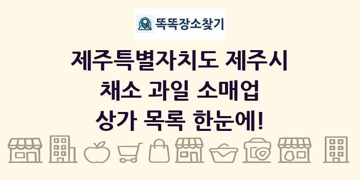 제주특별자치도 제주시 채소 과일 소매업 상가 목록 및 정보