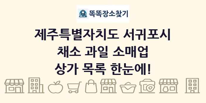 제주특별자치도 서귀포시 채소 과일 소매업 상가 목록 및 정보