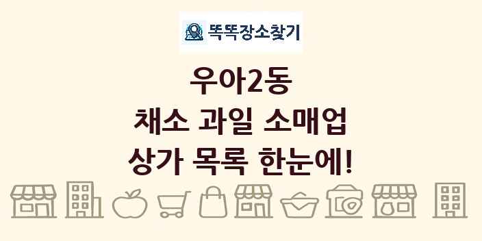 우아2동 채소 과일 소매업 상가 목록 및 정보