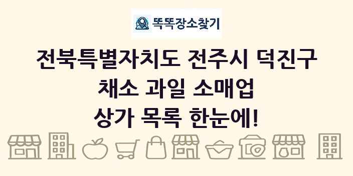 전북특별자치도 전주시 덕진구 채소 과일 소매업 상가 목록 및 정보