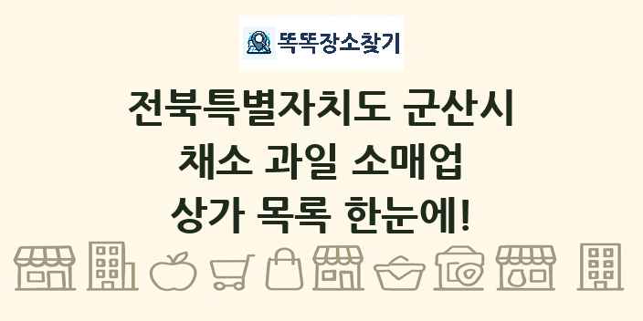 전북특별자치도 군산시 채소 과일 소매업 상가 목록 및 정보