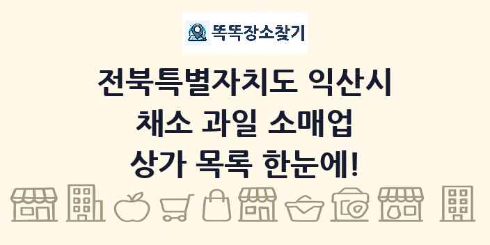 전북특별자치도 익산시 채소 과일 소매업 상가 목록 및 정보