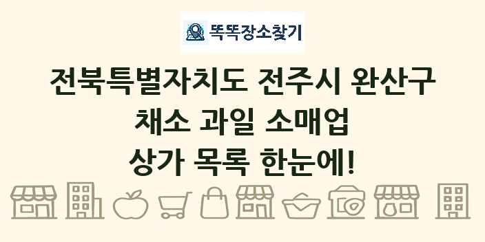 전북특별자치도 전주시 완산구 채소 과일 소매업 상가 목록 및 정보