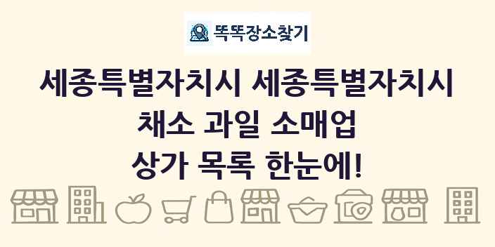 세종특별자치시 세종특별자치시 채소 과일 소매업 상가 목록 및 정보