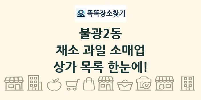 불광2동 채소 과일 소매업 상가 목록 및 정보