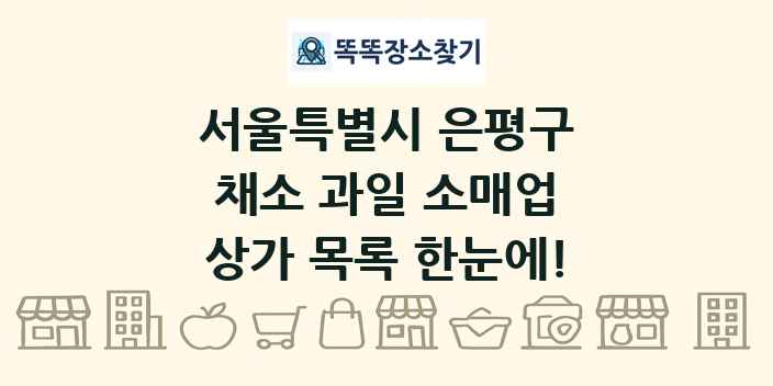 서울특별시 은평구 채소 과일 소매업 상가 목록 및 정보