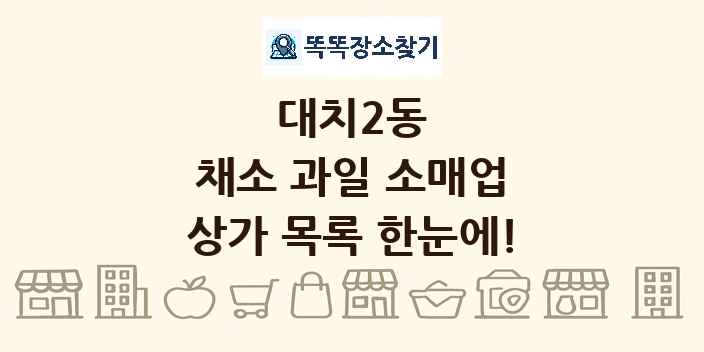 대치2동 채소 과일 소매업 상가 목록 및 정보