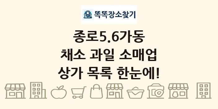 종로5.6가동 채소 과일 소매업 상가 목록 및 정보