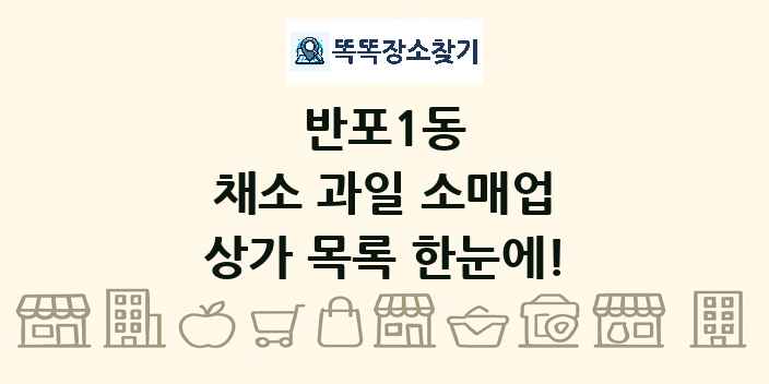 반포1동 채소 과일 소매업 상가 목록 및 정보