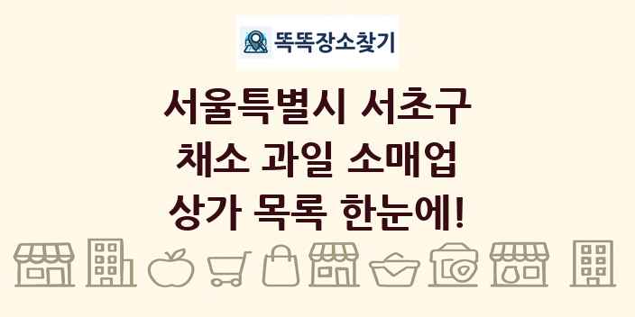서울특별시 서초구 채소 과일 소매업 상가 목록 및 정보