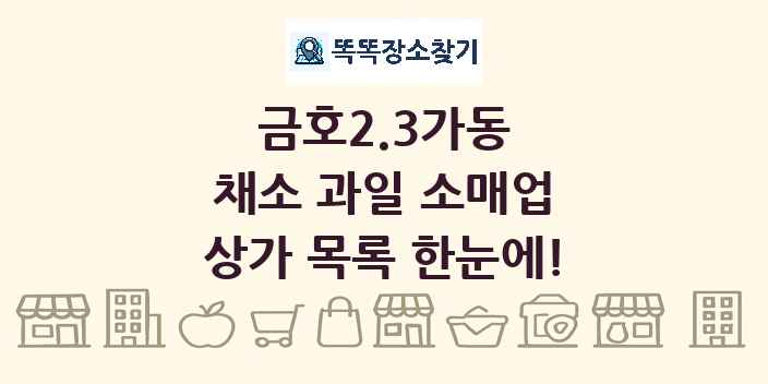 금호2.3가동 채소 과일 소매업 상가 목록 및 정보