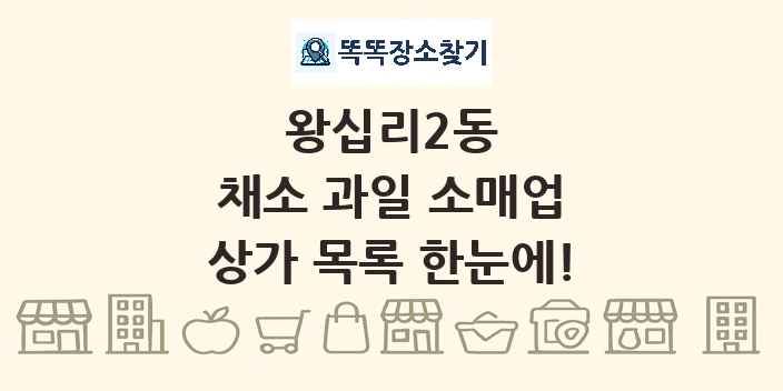 왕십리2동 채소 과일 소매업 상가 목록 및 정보