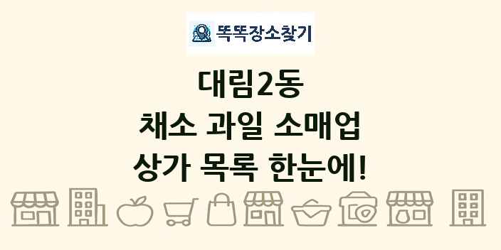 대림2동 채소 과일 소매업 상가 목록 및 정보