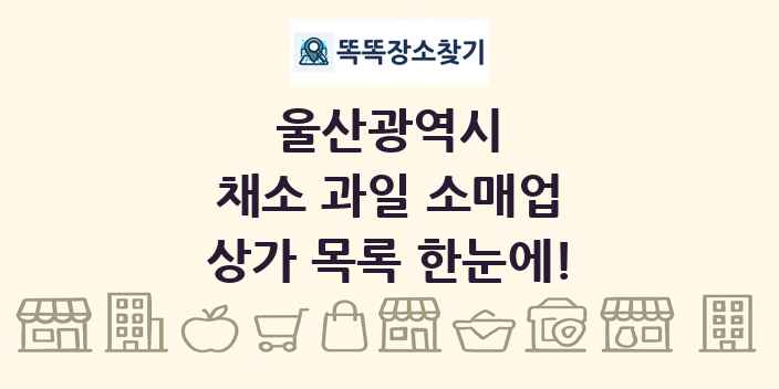 울산광역시 채소 과일 소매업 상가 목록 및 정보