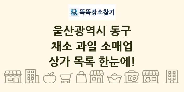울산광역시 동구 채소 과일 소매업 상가 목록 및 정보