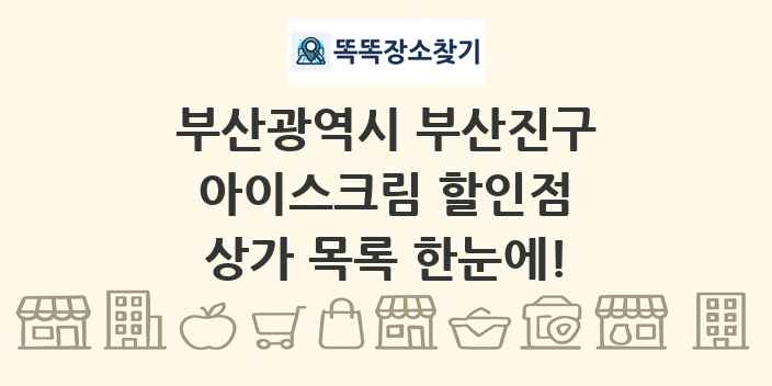 부산광역시 부산진구 아이스크림 할인점 상가 목록 및 정보