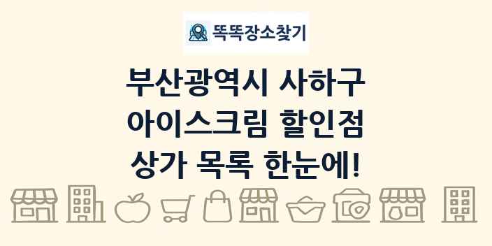 부산광역시 사하구 아이스크림 할인점 상가 목록 및 정보