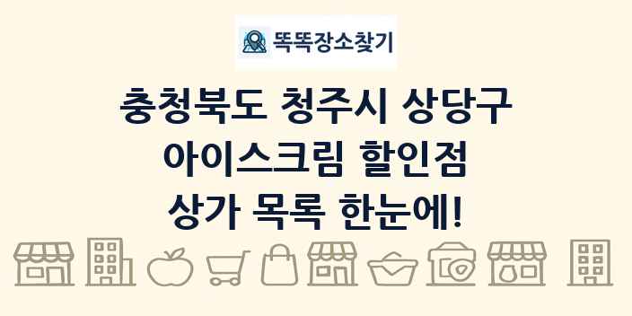 충청북도 청주시 상당구 아이스크림 할인점 상가 목록 및 정보
