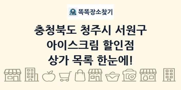 충청북도 청주시 서원구 아이스크림 할인점 상가 목록 및 정보