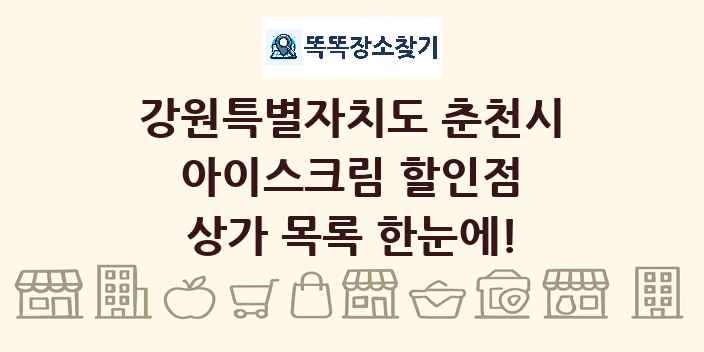 강원특별자치도 춘천시 아이스크림 할인점 상가 목록 및 정보