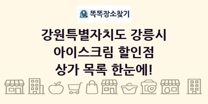 강원특별자치도 강릉시 아이스크림 할인점 상가 목록 및 정보