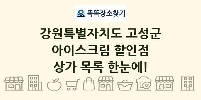 강원특별자치도 고성군 아이스크림 할인점 상가 목록 및 정보