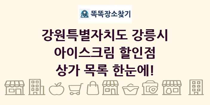 강원특별자치도 강릉시 아이스크림 할인점 상가 목록 및 정보