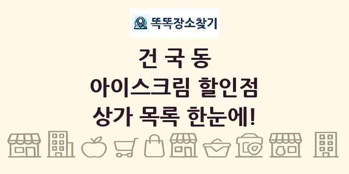 건국동 아이스크림 할인점 상가 목록 및 정보