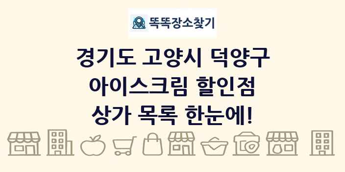 경기도 고양시 덕양구 아이스크림 할인점 상가 목록 및 정보