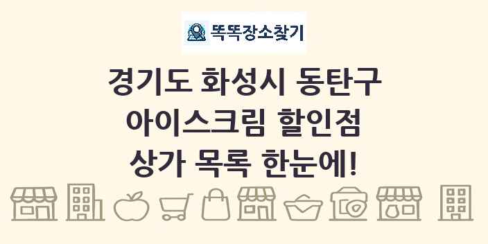 경기도 화성시 동탄구 아이스크림 할인점 상가 목록 및 정보