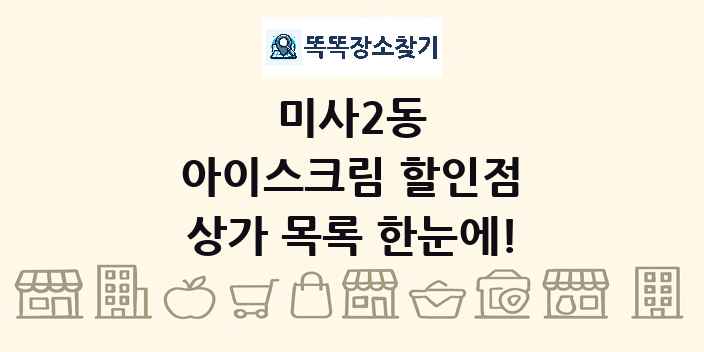 미사2동 아이스크림 할인점 상가 목록 및 정보