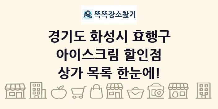 경기도 화성시 효행구 아이스크림 할인점 상가 목록 및 정보
