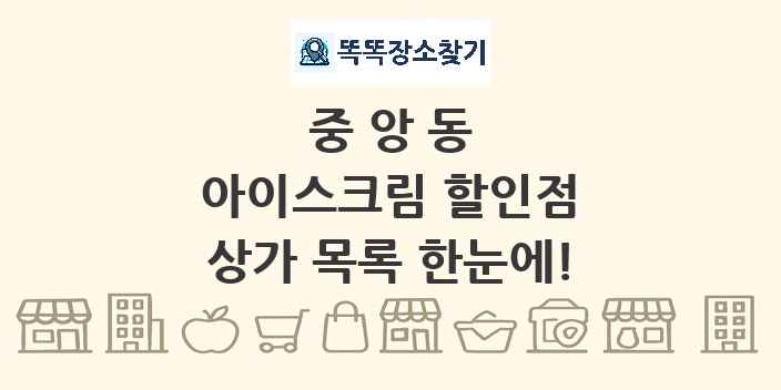 중앙동 아이스크림 할인점 상가 목록 및 정보