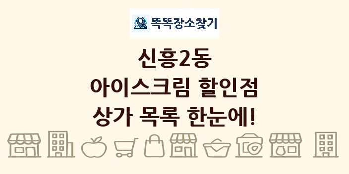 신흥2동 아이스크림 할인점 상가 목록 및 정보