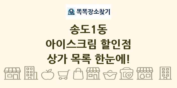 송도1동 아이스크림 할인점 상가 목록 및 정보