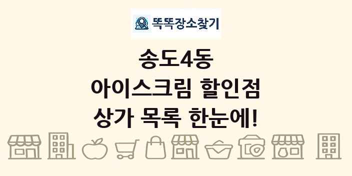 송도4동 아이스크림 할인점 상가 목록 및 정보