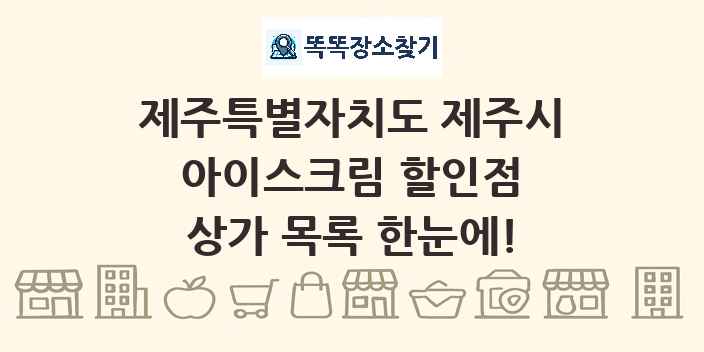 제주특별자치도 제주시 아이스크림 할인점 상가 목록 및 정보