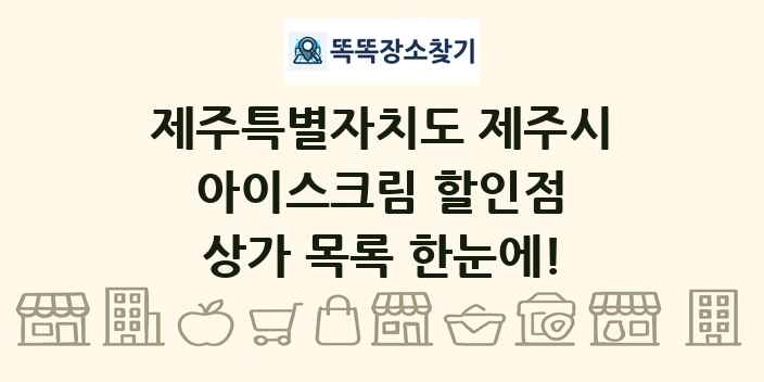 제주특별자치도 제주시 아이스크림 할인점 상가 목록 및 정보