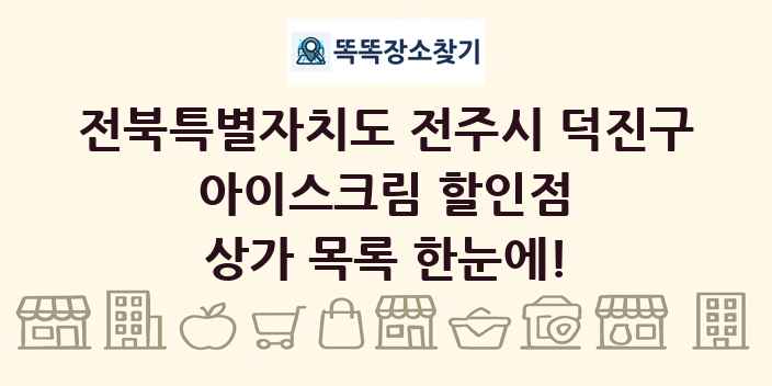 전북특별자치도 전주시 덕진구 아이스크림 할인점 상가 목록 및 정보