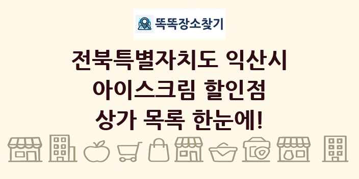 전북특별자치도 익산시 아이스크림 할인점 상가 목록 및 정보